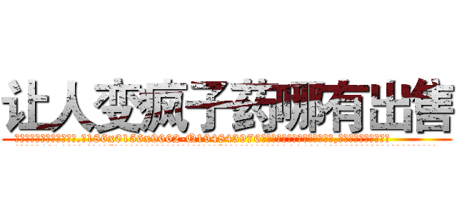 让人变疯子药哪有出售 (让人变疯子药哪有出售【电.话186x0156x9662-Q194843976林氏药业】我们做的是长期生意,靠的是老客户长期支持
参考消息网2月20日报道 韩媒称，“剩女多、离婚率高的城市，房价一定会上涨。”这是中国经济学家金岩石2016年12月参加在上海举行的房地产相关论坛时说的话。
)