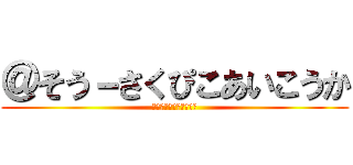＠そう－さくぴこあいこうか (チャンネル登録よろしく)