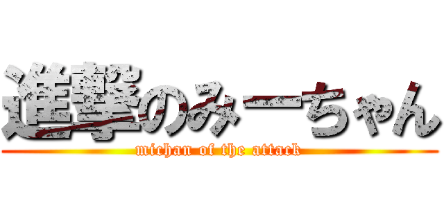 進撃のみーちゃん (michan of the attack)