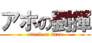 アホの劉揮 (attack on titan)