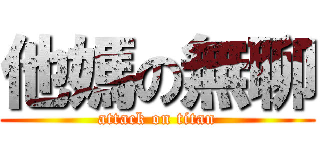 他媽の無聊 (attack on titan)