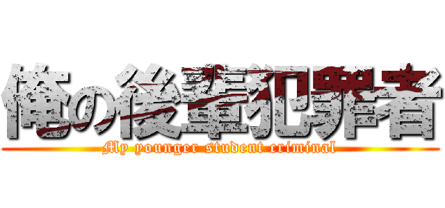 俺の後輩犯罪者 (My younger student criminal)