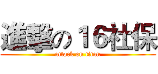 進擊の１６社保 (attack on titan)