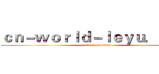 ｃｎ－ｗｏｒｌｄ－ｌｅｙｕ．ｃｏｍ (attack on titan)