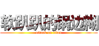 软趴趴的锅边糊 (attack on titan)
