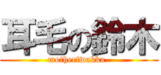 耳毛の鈴木 (motherfwakka-)