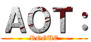 ＡＯＴ： (ROGUE)