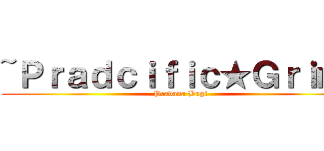 ~Ｐｒａｄｃｉｆｉｃ★Ｇｒｉｍ  (Pradana Bugi)