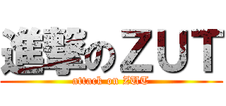 進撃のＺＵＴ (attack on ZUT)