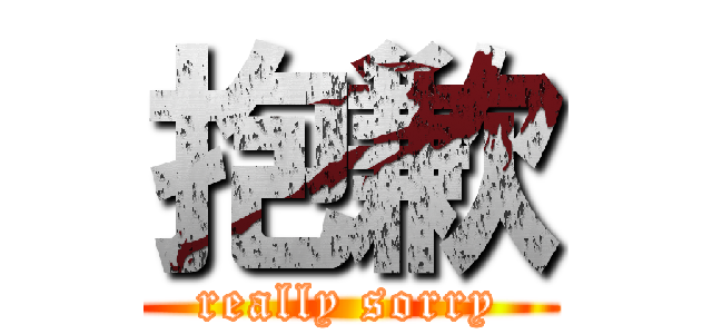 抱歉 (really sorry)