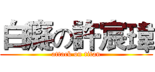 白癡の許宸瑋 (attack on titan)