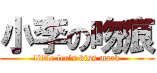小李の吻痕 (little lee‘s kiss mark)