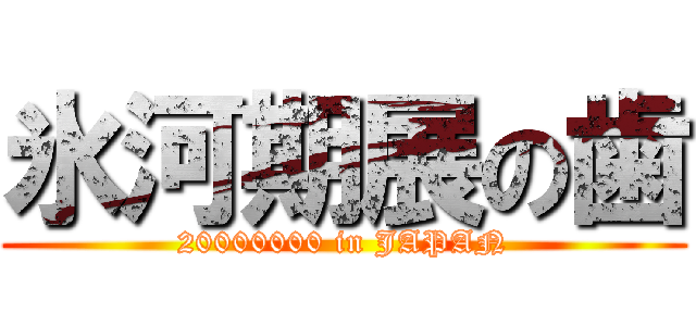 氷河期展の歯 (20000000 in JAPAN)
