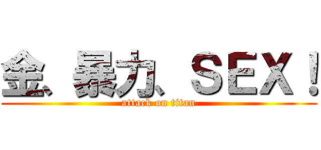 金、暴力、ＳＥＸ！ (attack on titan)