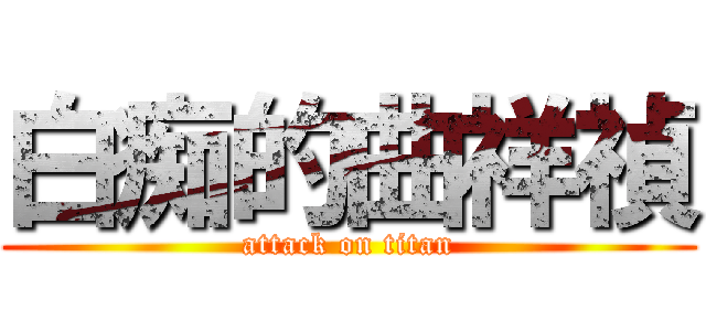 白痴的曲祥禎 (attack on titan)