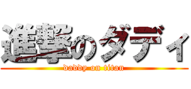 進撃のダディ (daddy on titan)