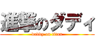 進撃のダディ (daddy on titan)