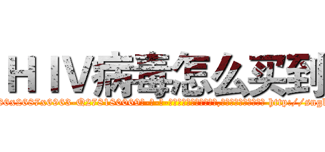 ＨＩＶ病毒怎么买到 (HIV病毒怎么买到【电-186x2687x6963-Q278180069元-吉-药-业】我们做的是长期生意,靠的是老客户长期支持 http://sngk.net/507TZg
)