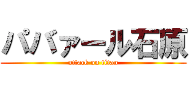 パバァール石原 (attack on titan)