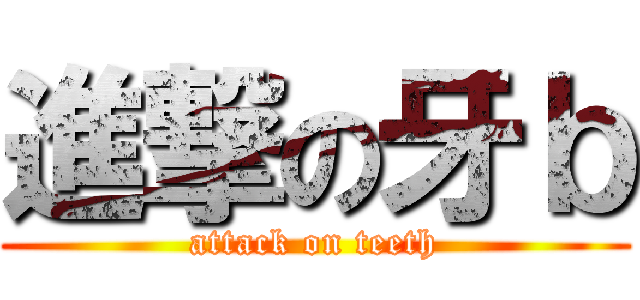 進撃の牙ｂ (attack on teeth)