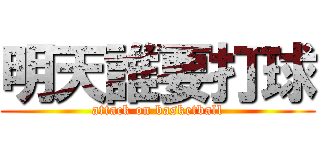 明天誰要打球 (attack on basketball)