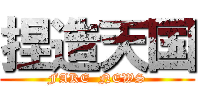 捏造天国 (FAKE  NEWS)