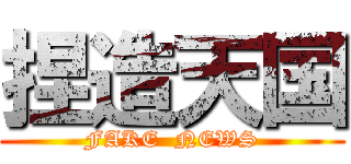 捏造天国 (FAKE  NEWS)