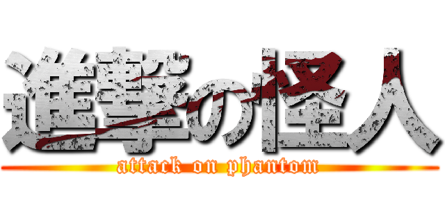 進撃の怪人 (attack on phantom)