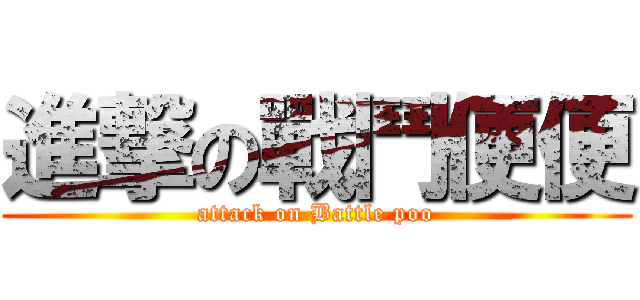 進撃の戰鬥便便 (attack on Battle poo)