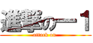 進撃の一１ (attack on )