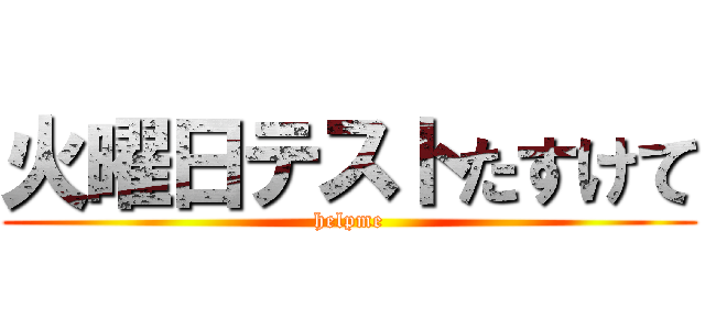 火曜日テストたすけて (helpme)