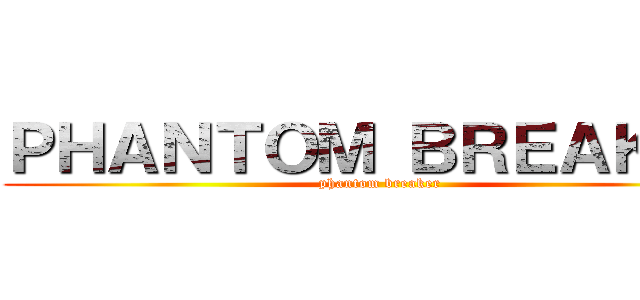 ＰＨＡＮＴＯＭ ＢＲＥＡＫＥＲ (phantom breaker)