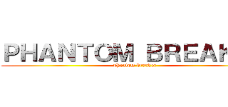 ＰＨＡＮＴＯＭ ＢＲＥＡＫＥＲ (phantom breaker)