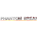 ＰＨＡＮＴＯＭ ＢＲＥＡＫＥＲ (phantom breaker)