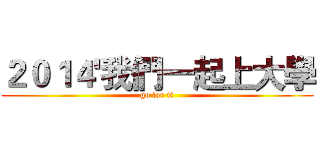 ２０１４'我們一起上大學 (go for it)