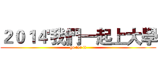 ２０１４'我們一起上大學 (go for it)