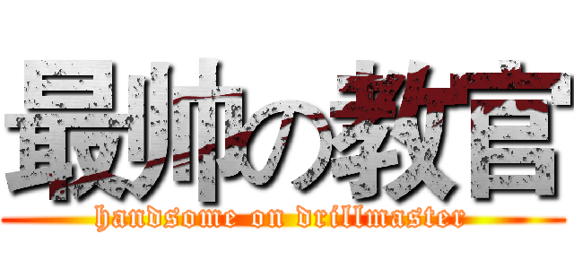 最帅の教官 (handsome on drillmaster)