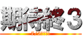 期待終３ (7/5快來啦!)