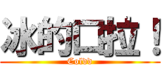 冰的口拉！ (Coldd)