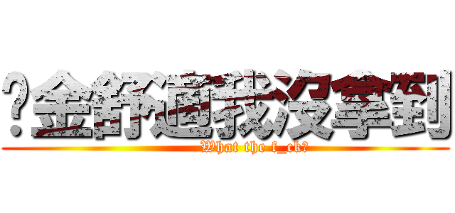 黃金舒適我沒拿到 (           What the f_ck?)