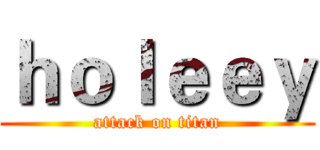 ｈｏｌｅｅｙ (attack on titan)