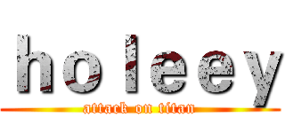 ｈｏｌｅｅｙ (attack on titan)