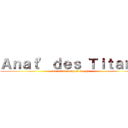 Ａｎａｔ' ｄｅｓ Ｔｉｔａｎｓ (Le dernier espoir des p1)