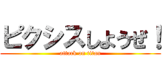 ピクシスしようぜ！ (attack on titan)