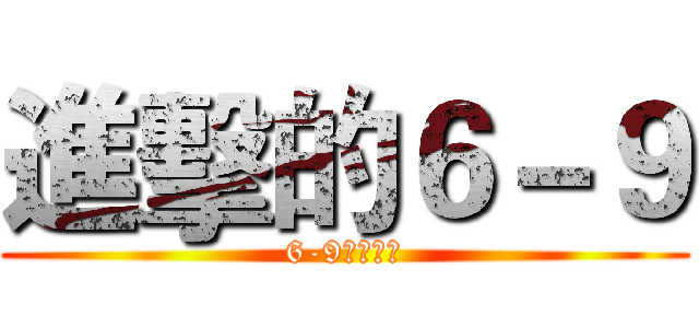 進擊的６－９ (6-9超級一班)