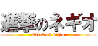 進撃のネギオ (attack on negio)