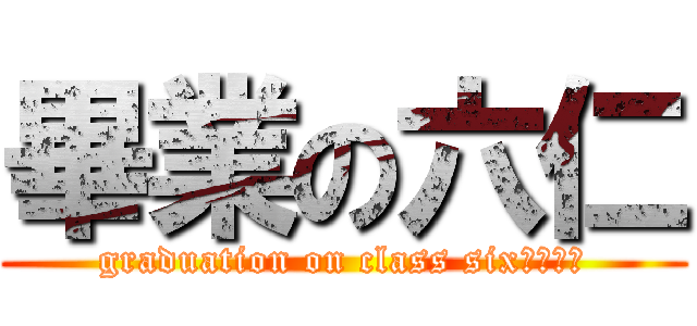 畢業の六仁 (graduation on class six????)