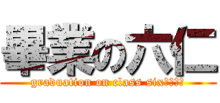 畢業の六仁 (graduation on class six????)