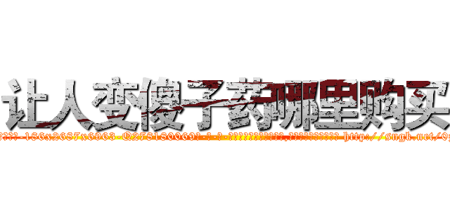 让人变傻子药哪里购买 (让人变傻子药哪里购买【电-186x2687x6963-Q278180069元-吉-药-业】我们做的是长期生意,靠的是老客户长期支持 http://sngk.net/0z8yTF
)