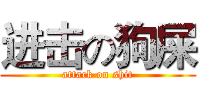 进击の狗屎 (attack on shit)